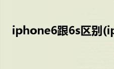iphone6跟6s区别(iphone6和6s的区别)