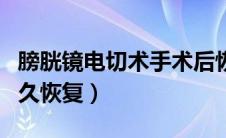 膀胱镜电切术手术后恢复期（膀胱镜手术后多久恢复）