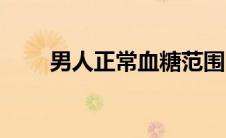 男人正常血糖范围（男人正常长度）