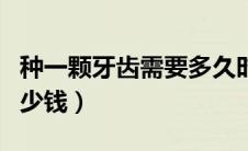 种一颗牙齿需要多久时间（种一颗牙齿需要多少钱）