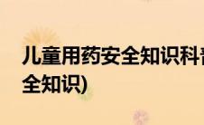儿童用药安全知识科普宣传图片(儿童用药安全知识)