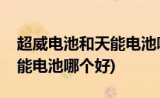 超威电池和天能电池哪个好用(超威电池和天能电池哪个好)