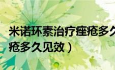 米诺环素治疗痤疮多久见效（米诺环素治疗痤疮多久见效）
