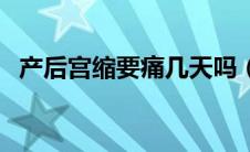产后宫缩要痛几天吗（产后宫缩要痛几天）