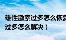 雄性激素过多怎么恢复到正常水平（雄性激素过多怎么解决）
