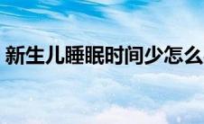 新生儿睡眠时间少怎么办（新生儿睡眠时间）