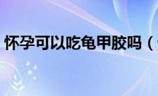 怀孕可以吃龟甲胶吗（怀孕可以吃龟苓膏吗）