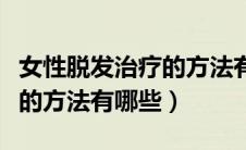 女性脱发治疗的方法有哪些药（女性脱发治疗的方法有哪些）