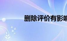 删除评价有影响吗(删除评价)