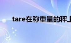 tare在称重量的秤上是什么意思(tare)