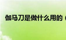 伽马刀是做什么用的（伽马刀有哪些优点）