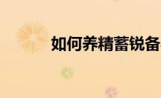 如何养精蓄锐备孕（如何养精）