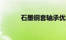 石墨铜套轴承优缺点(石墨铜套)