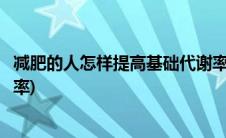减肥的人怎样提高基础代谢率(如何提高基础代谢提高减肥效率)