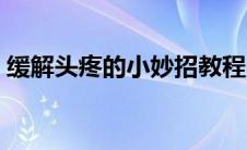 缓解头疼的小妙招教程（缓解头疼的小妙招）