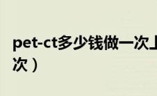 pet-ct多少钱做一次上海（pet-ct多少钱做一次）
