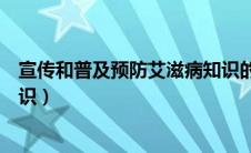 宣传和普及预防艾滋病知识的（预防艾滋病宣传教育基本知识）