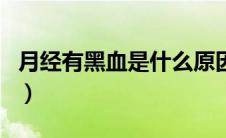 月经有黑血是什么原因（月经黑血是什么原因）