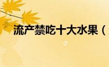 流产禁吃十大水果（流产禁吃十大水果）