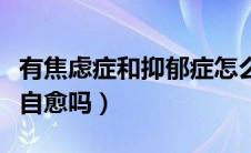 有焦虑症和抑郁症怎么自愈（抑郁症焦虑症能自愈吗）