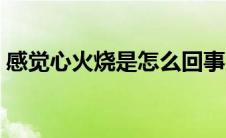 感觉心火烧是怎么回事（心火烧是怎么回事）