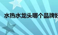 水热水龙头哪个品牌好(热水龙头十大品牌)