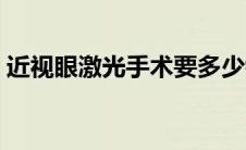 近视眼激光手术要多少钱（近视眼激光手术）