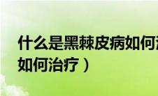什么是黑棘皮病如何治疗（什么是黑棘皮病 如何治疗）