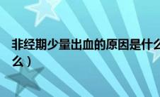 非经期少量出血的原因是什么（非经期少量出血的原因是什么）