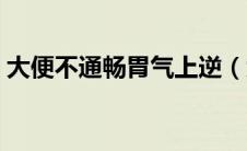 大便不通畅胃气上逆（大便不通畅该怎么办）