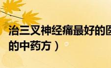 治三叉神经痛最好的医院（治三叉神经痛最好的中药方）