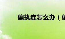 偏执症怎么办（偏执症怎么治疗）