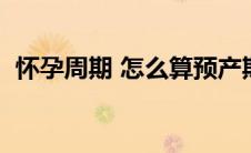 怀孕周期 怎么算预产期（怀孕周期怎么算）