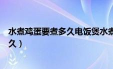 水煮鸡蛋要煮多久电饭煲水煮鸡蛋要多久（水煮鸡蛋要煮多久）
