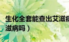 生化全套能查出艾滋病吗（生化全套能查出艾滋病吗）