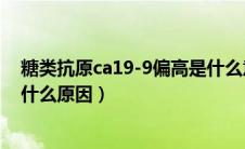 糖类抗原ca19-9偏高是什么意思（糖类抗原ca19-9偏高是什么原因）