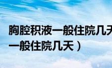 胸腔积液一般住院几天要花多少钱（胸腔积液一般住院几天）