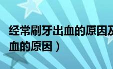 经常刷牙出血的原因及处理方法（经常刷牙出血的原因）