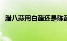 腊八蒜用白醋还是陈醋（腊八蒜用什么醋）