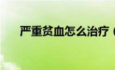 严重贫血怎么治疗（严重贫血的症状）