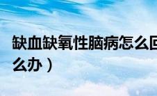 缺血缺氧性脑病怎么回事（缺血缺氧性脑病怎么办）