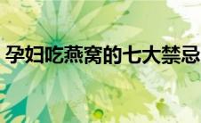 孕妇吃燕窝的七大禁忌（孕妇吃燕窝的好处）