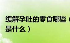 缓解孕吐的零食哪些（孕妇止吐的最佳小零食是什么）