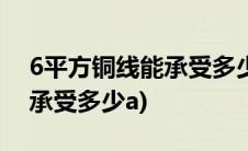 6平方铜线能承受多少a直流电(6平方铜线能承受多少a)