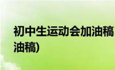 初中生运动会加油稿100字(初中生运动会加油稿)