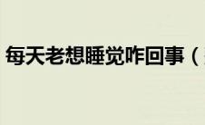 每天老想睡觉咋回事（整天想睡觉怎么回事）