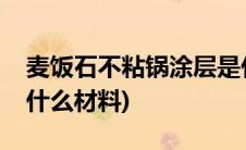 麦饭石不粘锅涂层是什么材料(不粘锅涂层是什么材料)