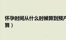 怀孕时间从什么时候算到预产期（怀孕时间从什么时候开始算）