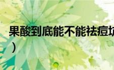 果酸到底能不能祛痘坑（果酸到底能不能祛痘）