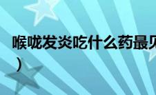 喉咙发炎吃什么药最见效（喉咙发炎吃什么药）